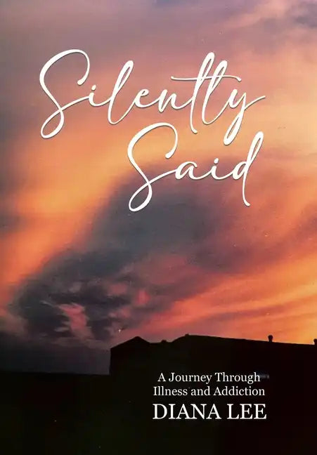 Silently Said: A Journey Through Illness and Addiction - Hardcover
