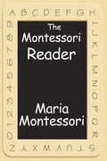 The Montessori Reader: The Montessori Method, Dr. Montessori's Own Handbook, the Absorbent Mind - Paperback