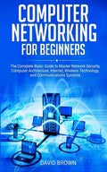 Computer Networking for Beginners: The Complete Basic Guide to Master Network Security, Computer Architecture, Internet, Wireless Technology, and Comm - Paperback