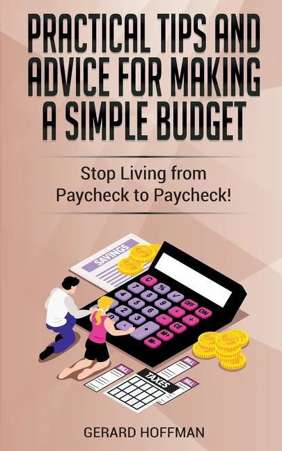 Practical Tips and Advice for Making a Simple Budget: Stop Living from Paycheck to Paycheck! - Paperback