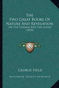 The Two Great Books Of Nature And Revelation: Or The Cosmos And The Logos (1870) - Paperback