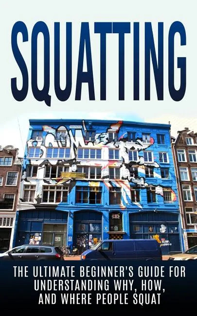 Squatting: The Ultimate Beginner's Guide for Understanding Why, How, And Where People Squat - Paperback