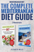 Mediterranean Diet: The Complete Mediterranean Diet Guide - 2 Manuscripts: Mediterranean Diet, Mediterranean Diet For Beginners - Paperback
