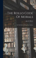 The Rollo Code Of Morals: Or The Rules Of Duty For Children - Hardcover