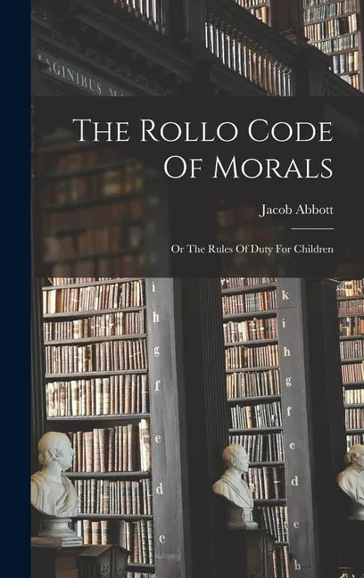 The Rollo Code Of Morals: Or The Rules Of Duty For Children - Hardcover