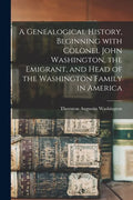 A Genealogical History, Beginning With Colonel John Washington, the Emigrant, and Head of the Washington Family in America - Paperback