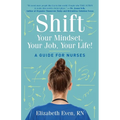 Shift Your Mindset, Your Job, Your Life!: A Guide for Nurses - Paperback