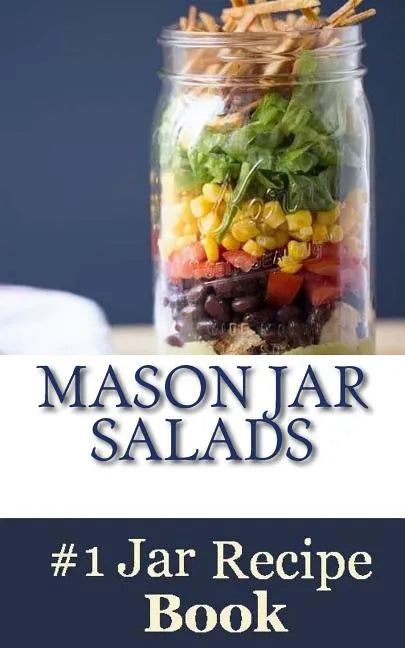 Mason Jar Salads: Best Tasting Mason Jar Salads, Meals and More - Paperback