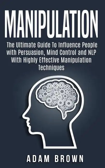 Manipulation: The Ultimate Guide To Influence People with Persuasion, Mind Control and NLP With Highly Effective Manipulation Techniques - Paperback