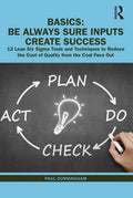 Basics: Be Always Sure Inputs Create Success: 12 Lean Six Sigma Tools and Techniques to Reduce the Cost of Quality from the Coal Face Out - Hardcover