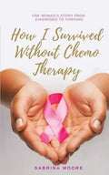 How I Survived Without Chemo Therapy: One Woman's Story From Diagnosed to Thriving - Paperback