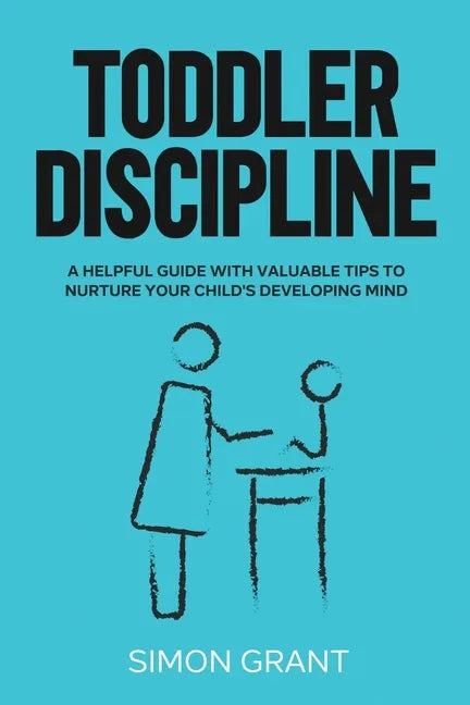 Toddler Discipline: A Helpful Guide With Valuable Tips to Nurture Your Child's Developing Mind - Paperback