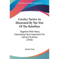 Cavalry Tactics As Illustrated By The War Of The Rebellion: Together With Many Interesting Facts Important For Calvary To Know (1910) - Paperback