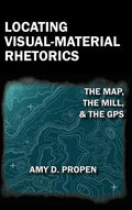 Locating Visual-Material Rhetorics: The Map, the Mill, and the GPS - Hardcover