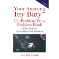 Your Amazing Itty Bitty(TM) Un-Problem Your Problem Book: 15 Key Steps to Un-Problem Your Problem - Paperback
