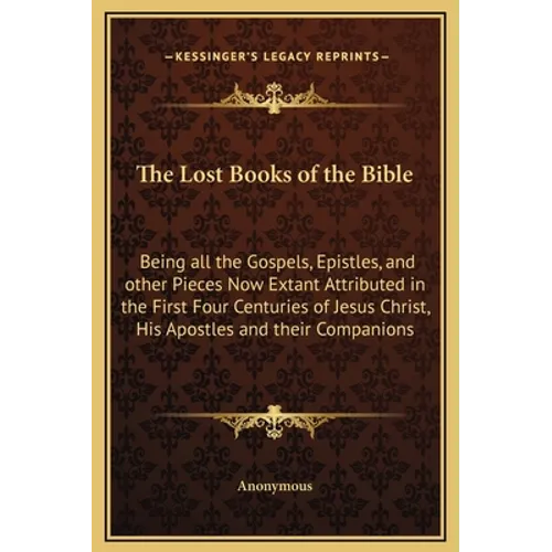 The Lost Books of the Bible: Being all the Gospels, Epistles, and other Pieces Now Extant Attributed in the First Four Centuries of Jesus Christ, H - Hardcover