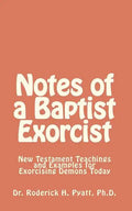 Notes of a Baptist Exorcist: New Testament Teachings and Examples for Exorcising Demons Today - Paperback