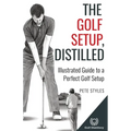 The Golf Setup, Distilled: Illustrated Guide to a Perfect Golf Setup - Paperback