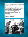 Vested rights: selected cases and notes on retrospective and arbitrary legislation affecting vested rights of property. - Paperback