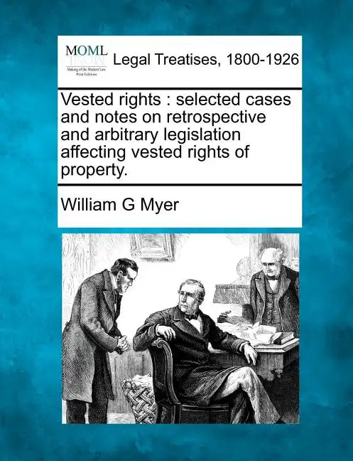 Vested rights: selected cases and notes on retrospective and arbitrary legislation affecting vested rights of property. - Paperback