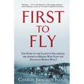 First to Fly: The Story of the Lafayette Escadrille, the American Heroes Who Flew for France in World War I - Paperback