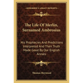 The Life Of Merlin, Surnamed Ambrosius: His Prophecies And Predictions Interpreted And Their Truth Made Good By Our English Annals - Paperback
