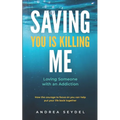 Saving You Is Killing Me: Loving Someone With An Addiction - Paperback