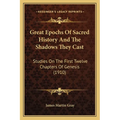 Great Epochs Of Sacred History And The Shadows They Cast: Studies On The First Twelve Chapters Of Genesis (1910) - Paperback