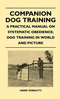 Companion Dog Training - A Practical Manual On Systematic Obedience; Dog Training In World And Picture - Paperback