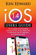 IOS 14 Users Guide: The Complete and Simplified Manual on How To Use Apple iOS 14 With Easy Tips For Beginners And Advanced Users - Paperback