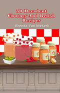 50 Decadent Chutney And Relish Recipes - Paperback