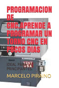 Programacion de Cnc.Aprende a Programar Un Torno Cnc En Pocos Dias: Ideal Para Principiantes. - Paperback