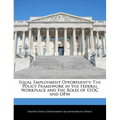 Equal Employment Opportunity: The Policy Framework in the Federal Workplace and the Roles of EEOC and Opm - Paperback