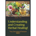 Understanding and Creating Herbal Healing!: *Teas, Decoctions & Tinctures! (B&W) - Paperback