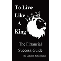 To Live Like A King: The Financial Success Guide - Paperback