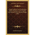 A Book Called In Latin Enchiridion Militis Christiani, And In English The Manual Of The Christian Knight (1905) - Paperback