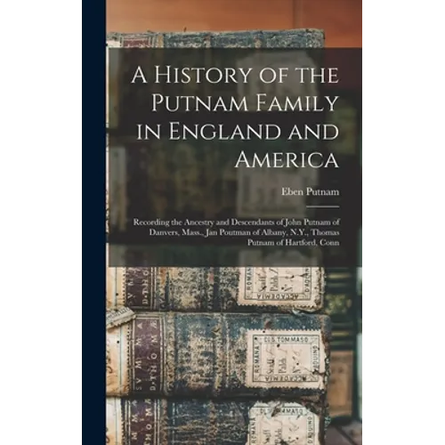 A History of the Putnam Family in England and America: Recording the Ancestry and Descendants of John Putnam of Danvers, Mass., Jan Poutman of Albany, - Hardcover