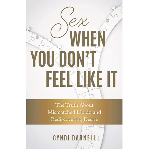 Sex When You Don't Feel Like It: The Truth about Mismatched Libido and Rediscovering Desire - Hardcover
