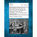 The Charter of the City of Milwaukee Being Chapter 184: Laws of 1874 as Amended by Subsequent Acts of the Legislature to and Including the Laws of 191 - Paperback