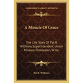 A Miracle Of Grace: The Life Story Of Pat B. Withrow, Superintendent Union Mission, Charleston, W. Va. - Paperback