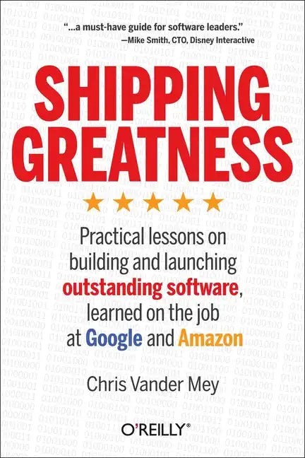 Shipping Greatness: Practical Lessons on Building and Launching Outstanding Software, Learned on the Job at Google and Amazon - Paperback