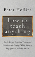 How to Teach Anything: Break down Complex Topics and Explain with Clarity, While Keeping Engagement and Motivation - Paperback
