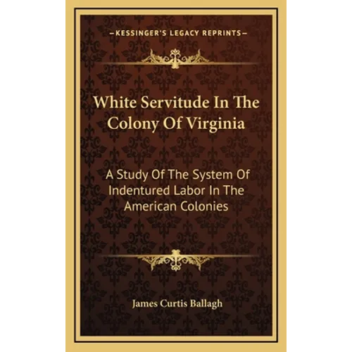 White Servitude In The Colony Of Virginia: A Study Of The System Of Indentured Labor In The American Colonies - Hardcover