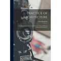 Practice of Architecture: Containing the Five Orders of Architecture and an Additional Column and Entablature - Paperback