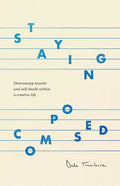 Staying Composed: Overcoming Anxiety and Self-Doubt Within a Creative Life - Paperback