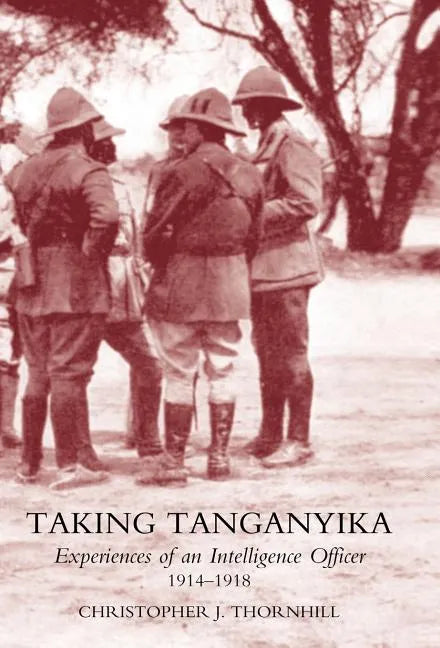 Taking Tanganyika: Experiences of an Intelligence Officer 1914-1918 - Hardcover