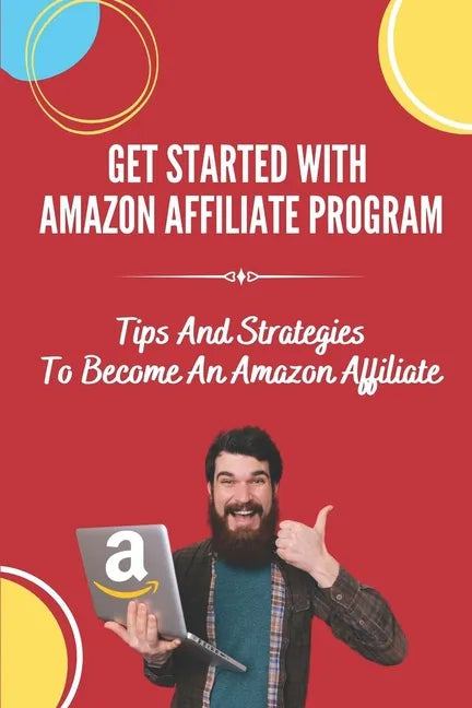 Get Started With Amazon Affiliate Program: Tips And Strategies To Become An Amazon Affiliate: Affiliate Marketing For Beginners - Paperback