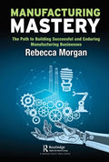 Manufacturing Mastery: The Path to Building Successful and Enduring Manufacturing Businesses - Paperback