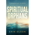 Spiritual Orphans: A Generation in Crisis - Paperback