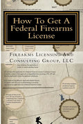 How To Get A Federal Firearms License: A Step By Step Guide To Obtaining A FFL - Paperback